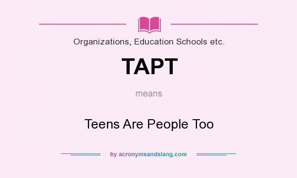 What does TAPT mean? It stands for Teens Are People Too