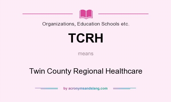 What does TCRH mean? It stands for Twin County Regional Healthcare
