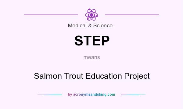 What does STEP mean? It stands for Salmon Trout Education Project