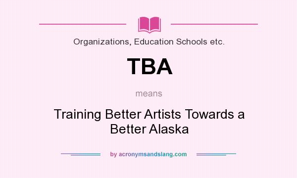 What does TBA mean? It stands for Training Better Artists Towards a Better Alaska