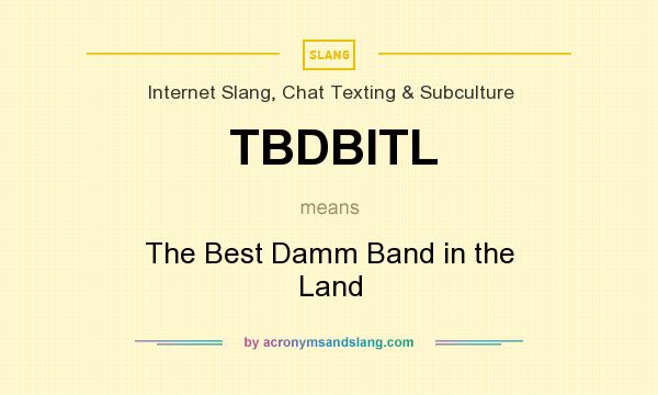 What does TBDBITL mean? It stands for The Best Damm Band in the Land