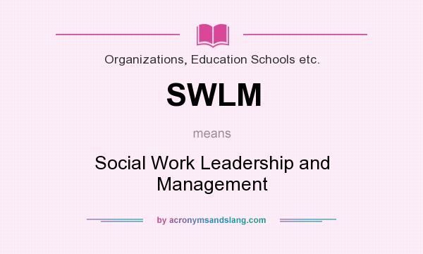 What does SWLM mean? It stands for Social Work Leadership and Management