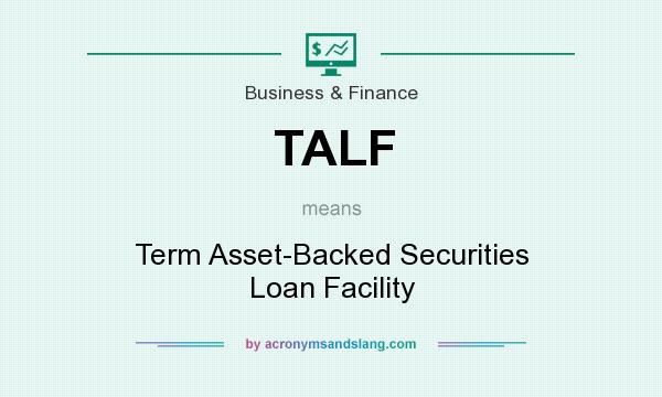 What does TALF mean? It stands for Term Asset-Backed Securities Loan Facility