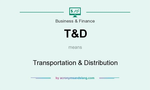 What does T&D mean? It stands for Transportation & Distribution