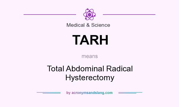 What does TARH mean? It stands for Total Abdominal Radical Hysterectomy