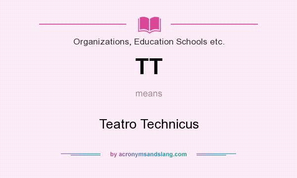 What does TT mean? It stands for Teatro Technicus