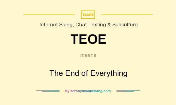 What does TEOE mean? It stands for The End of Everything