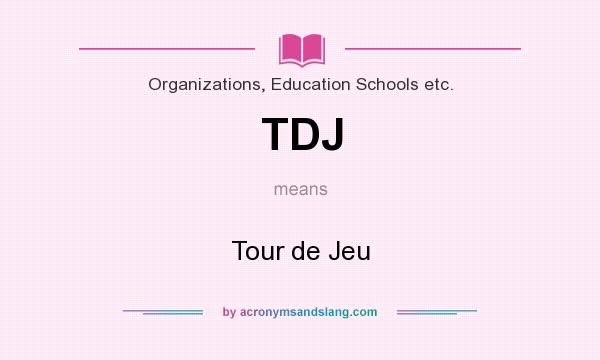 What does TDJ mean? It stands for Tour de Jeu
