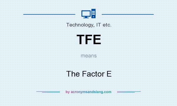 What does TFE mean? It stands for The Factor E