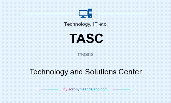 What does TASC mean? It stands for Technology and Solutions Center