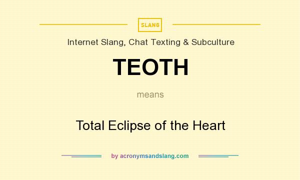 What does TEOTH mean? It stands for Total Eclipse of the Heart