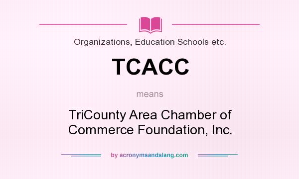 What does TCACC mean? It stands for TriCounty Area Chamber of Commerce Foundation, Inc.