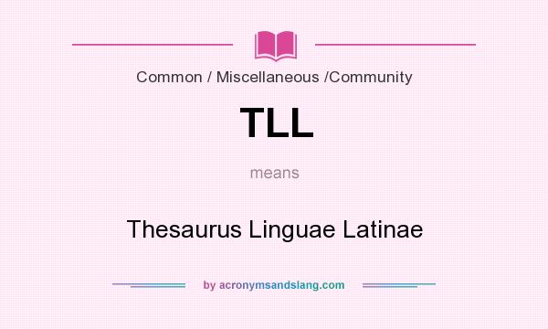 What does TLL mean? It stands for Thesaurus Linguae Latinae