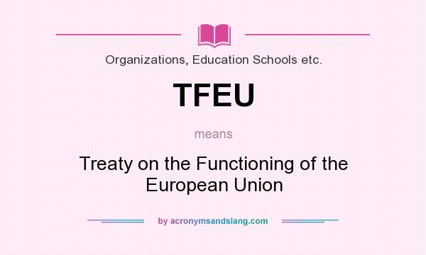 What does TFEU mean? It stands for Treaty on the Functioning of the European Union