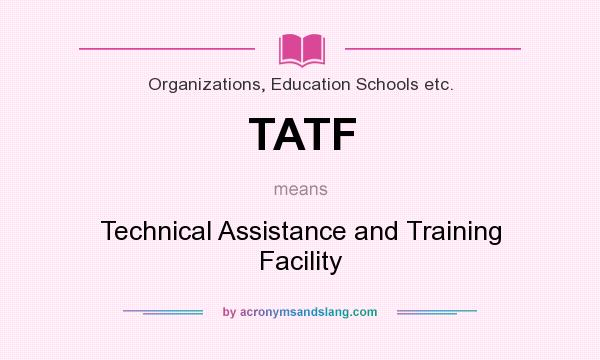 What does TATF mean? It stands for Technical Assistance and Training Facility