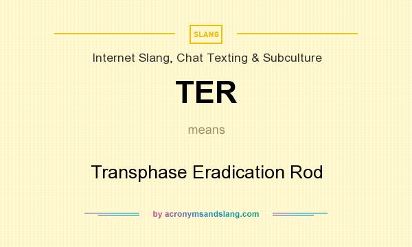 What does TER mean? It stands for Transphase Eradication Rod