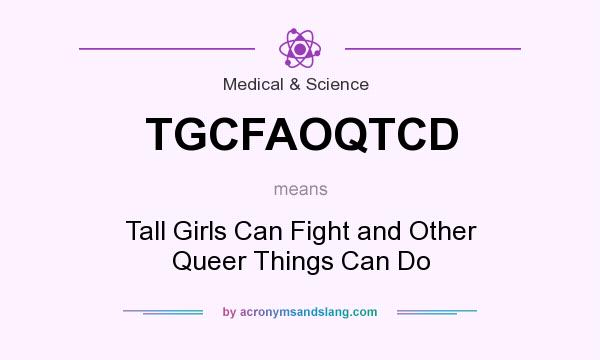 What does TGCFAOQTCD mean? It stands for Tall Girls Can Fight and Other Queer Things Can Do
