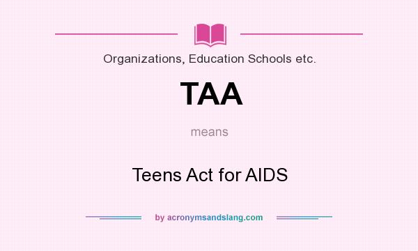 What does TAA mean? It stands for Teens Act for AIDS