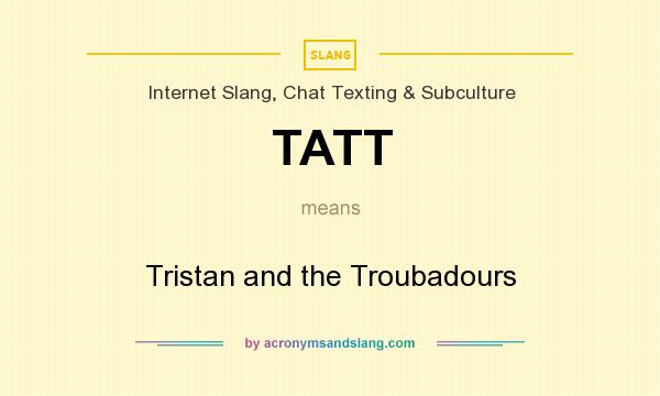 What does TATT mean? It stands for Tristan and the Troubadours