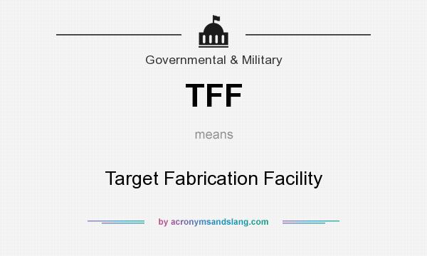 What does TFF mean? It stands for Target Fabrication Facility