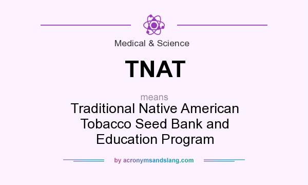 What does TNAT mean? It stands for Traditional Native American Tobacco Seed Bank and Education Program