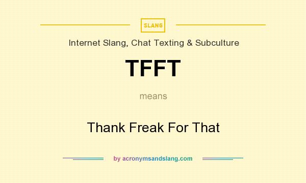 What does TFFT mean? It stands for Thank Freak For That