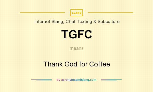 What does TGFC mean? It stands for Thank God for Coffee