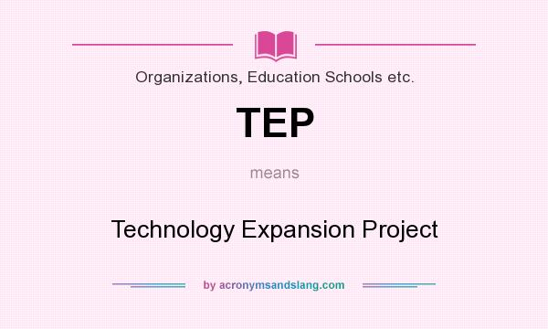 What does TEP mean? It stands for Technology Expansion Project