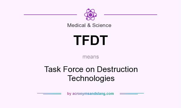 What does TFDT mean? It stands for Task Force on Destruction Technologies