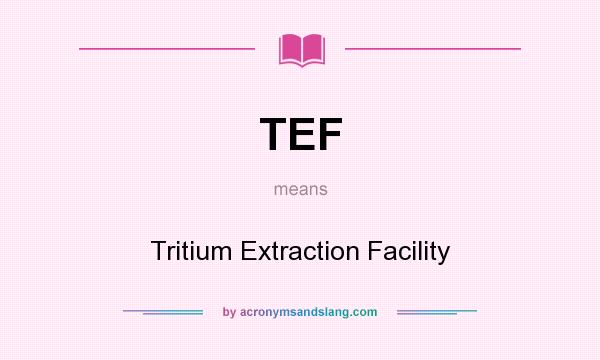What does TEF mean? It stands for Tritium Extraction Facility