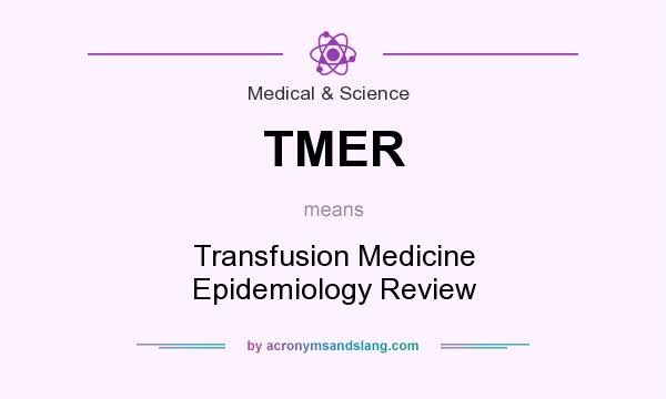 What does TMER mean? It stands for Transfusion Medicine Epidemiology Review