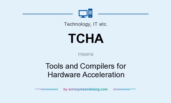 What does TCHA mean? It stands for Tools and Compilers for Hardware Acceleration