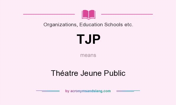 What does TJP mean? It stands for Théatre Jeune Public