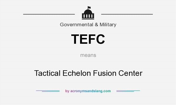 What does TEFC mean? It stands for Tactical Echelon Fusion Center
