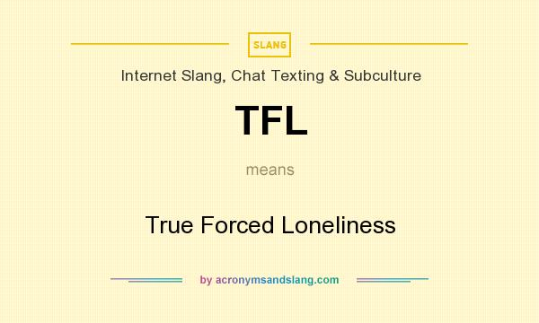 What does TFL mean? It stands for True Forced Loneliness
