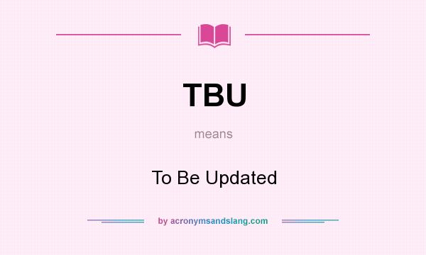 What does TBU mean? It stands for To Be Updated