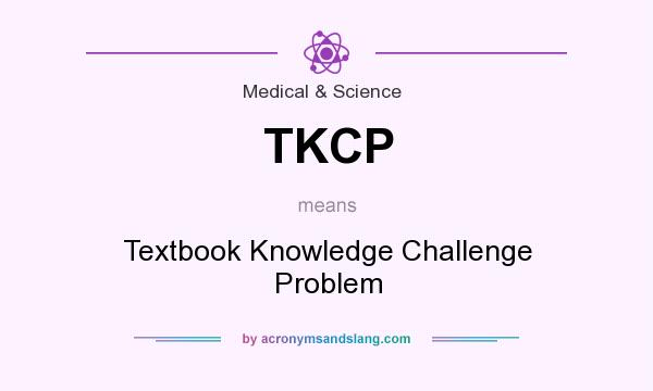 What does TKCP mean? It stands for Textbook Knowledge Challenge Problem