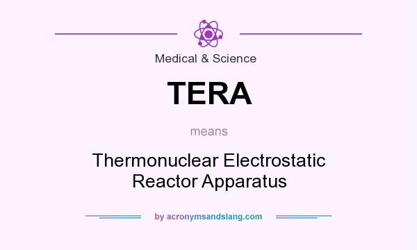 What does TERA mean? It stands for Thermonuclear Electrostatic Reactor Apparatus