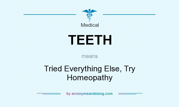 What does TEETH mean? It stands for Tried Everything Else, Try Homeopathy
