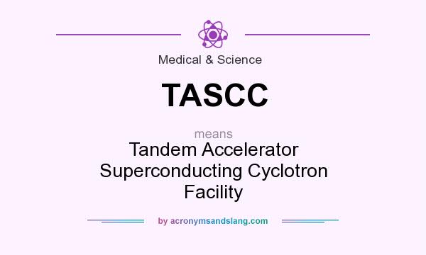 What does TASCC mean? It stands for Tandem Accelerator Superconducting Cyclotron Facility