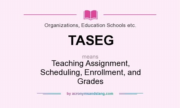 What does TASEG mean? It stands for Teaching Assignment, Scheduling, Enrollment, and Grades