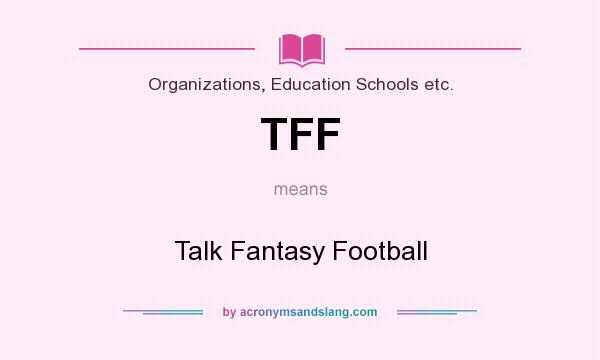 What does TFF mean? It stands for Talk Fantasy Football