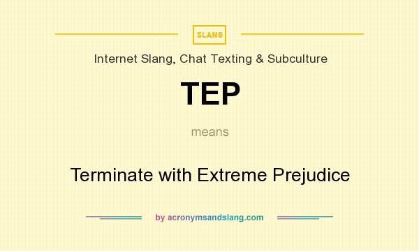 What does TEP mean? It stands for Terminate with Extreme Prejudice