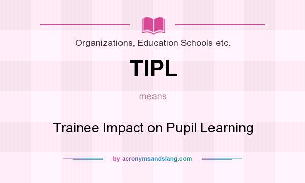 What does TIPL mean? It stands for Trainee Impact on Pupil Learning
