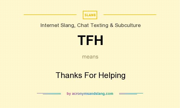 What does TFH mean? It stands for Thanks For Helping