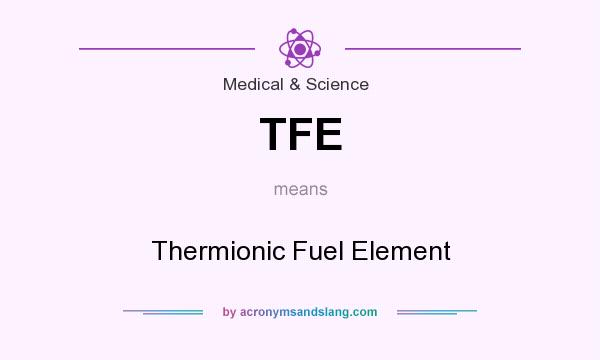 What does TFE mean? It stands for Thermionic Fuel Element