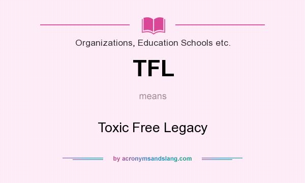 What does TFL mean? It stands for Toxic Free Legacy