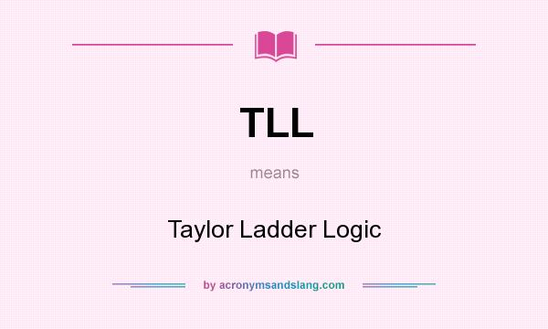 What does TLL mean? It stands for Taylor Ladder Logic