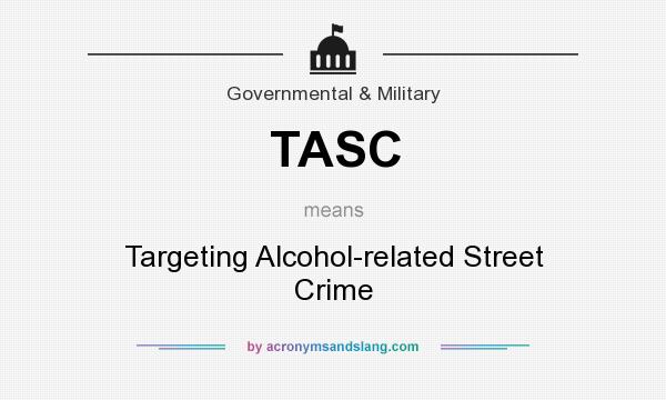 What does TASC mean? It stands for Targeting Alcohol-related Street Crime