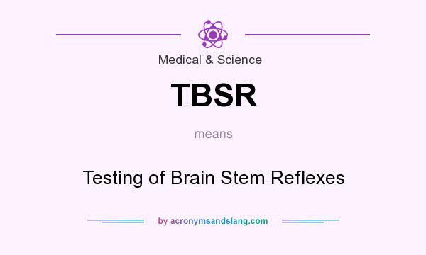 What does TBSR mean? It stands for Testing of Brain Stem Reflexes